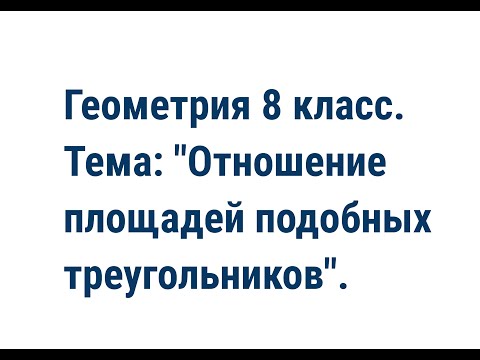 Геометрия 8 класс. Тема: "Отношение площадей подобных треугольников".