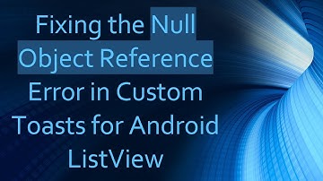 Fixing the Null Object Reference Error in Custom Toasts for Android ListView