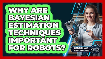 Why Are Bayesian Estimation Techniques Important For Robots?