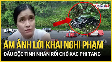 Lời khai ám ảnh của nghi phạm đầu độc tình nhân rồi chở thi thể lao xuống đèo Bảo Lộc phi tang