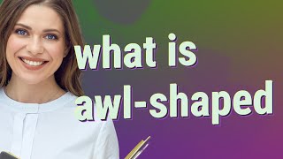 Awl-shaped | meaning of Awl-shaped