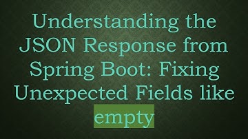 Understanding the JSON Response from Spring Boot: Fixing Unexpected Fields like empty