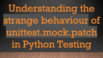 Understanding the strange behaviour of unittest.mock.patch in Python Testing