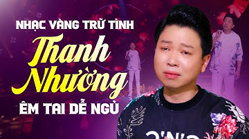 12 Bài Nhạc Vàng Trữ Tình Thanh Nhường Tuyển Chọn CỰC ÊM TAI DỄ NGỦ ✔ Nghe Một Lần Sẽ Nhớ Tới Già