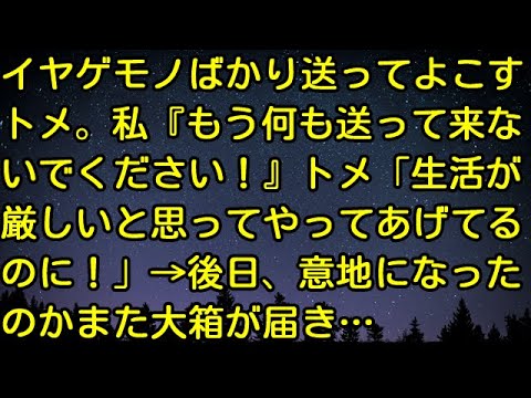 【スカッとする話】イヤゲモノばかり送ってよこすトメ。私『もう何も送って来ないでください！』トメ「生活が厳しいと思ってやってあげてるのに！」→後日、意地になったのかまた大箱が届き…
