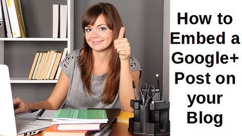 How to Embed a Google Plus Post on your Blog