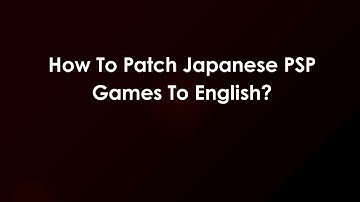 How To Patch Japanese PSP Games To English?