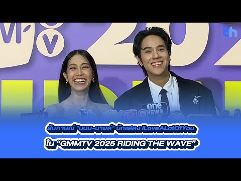 สัมภาษณ์ "นนน-มายด์" นักแสดง #ILoveALotOfYou ใน “GMMTV 2025 RIDING THE WAVE”