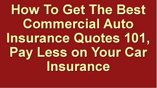 How To Get The Best Commercial Auto Insurance Quotes 101 ★ Pay Less on Your Car Insurance