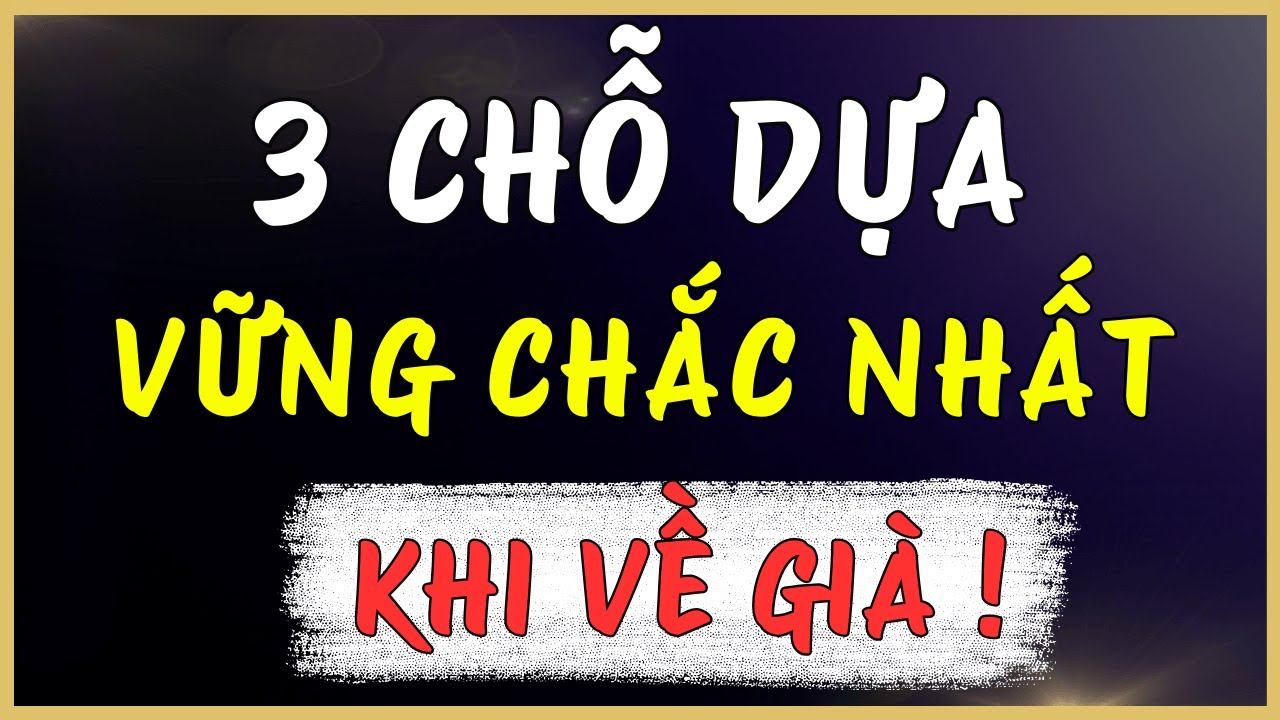 3 Chỗ Dựa Vững Chắc Nhất Của Tuổi Già - Hơn 90% Người Già Đã Chọn Sai