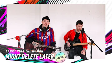 LARRY PINK THE HUMAN - MIGHT DELETE LATER (Live Acoustic) | FIFA 21 World Premiere