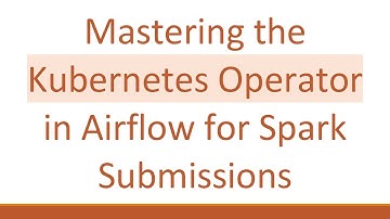 Mastering the Kubernetes Operator in Airflow for Spark Submissions