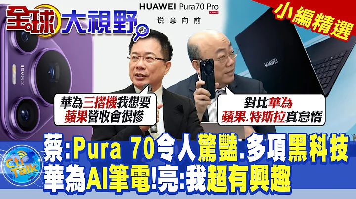 蔡正元:Pura 70令人驚豔!多項黑科技華為AI筆電!郭正亮:我超有興趣|【全球大視野】@Global_Vision  小編精選 - 天天要聞