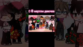 с 8 мартом#криперша#шлёпа#пандук#вампир#крип#Fox#рена#лолошка2#гача#мем#а4#реки#гачалайфобработка#🥰