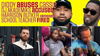 DIDDY ABUSES CASSIE, HARRISON BUTKER SPEECH,  DJ AKADEMIKS ACCUSATIONS, TEACHER FIRED FOR BRAIDS