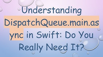 Understanding DispatchQueue.main.async in Swift: Do You Really Need It?