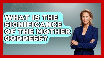 What Is The Significance Of The Mother Goddess? - Exploring Ancient Myths