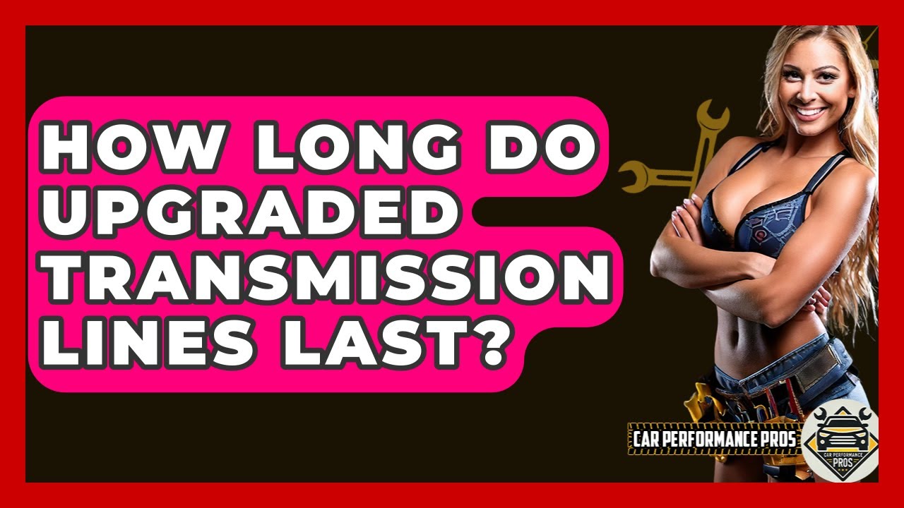 How Long Do Upgraded Transmission Lines Last? - Car Performance Pros