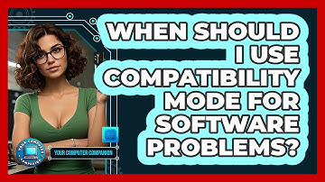 When Should I Use Compatibility Mode For Software Problems? - Your Computer Companion