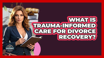What Is Trauma-informed Care For Divorce Recovery? - Get Divorce Answers