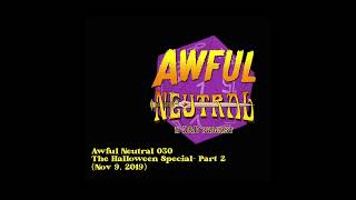 Awful Neutral 030- The Halloween Special- Part 2 (Nov 9, 2019)