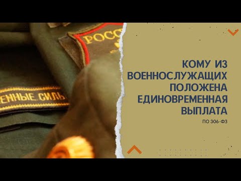 Кому из военнослужащих положена единовременная выплата по 306 ФЗ