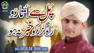 Syed Arsalan Shah Qadri | Pul Se Utaro Rah Guzar Ko Khabar Na Ho | New Kalam 2024 | Safa Islamic