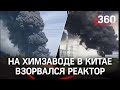 Видео: взрыв реактора на химзаводе в Китае. В зоне ЧП отключили связь, чтобы скрыть масштабы