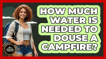 How Much Water Is Needed To Douse A Campfire?