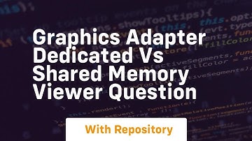Graphics adapter dedicated vs shared memory viewer question