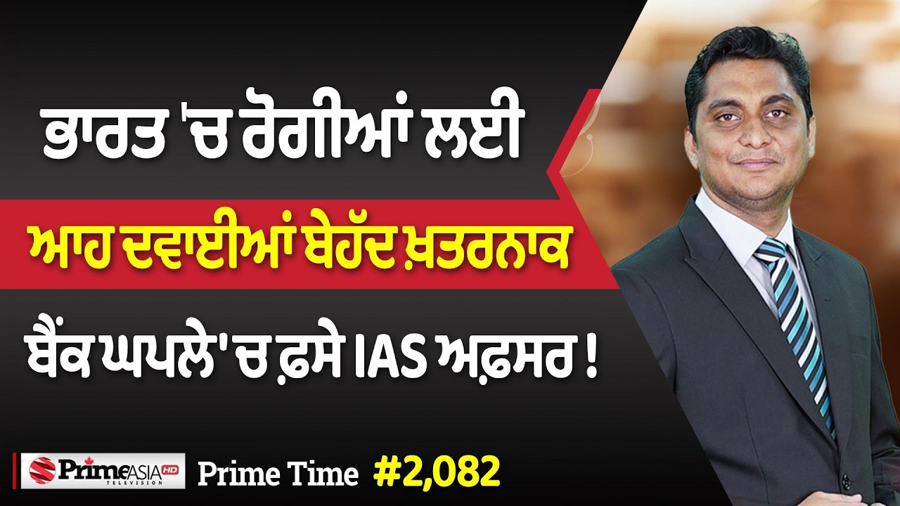 Prime Time (2082) || ਭਾਰਤ 'ਚ ਰੋਗੀਆਂ ਲਈ ਆਹ ਦਵਾਈਆਂ ਬੇਹੱਦ ਖ਼ਤਰਨਾਕ - ਬੈਂਕ ਘਪਲੇ 'ਚ ਫ਼ਸੇ IAS ਅਫ਼ਸਰ !