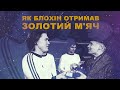 45 РОКІВ ЗОЛОТОМУ М'ЯЧУ БЛОХІНА / ІНТЕРВ’Ю З ЛЕГЕНДОЮ