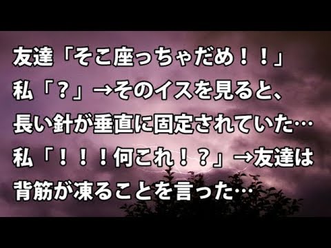 【修羅場　衝撃】友達「そこ座っちゃだめ！！」私「？」→ そのイスを見ると、長い針が垂直に固定されていた…私「！！！何これ！？」→友達は背筋が凍ることを… 【修羅場・衝撃体験をお送りします】