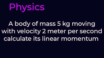 A body of mass 5 kg is moving with velocity 2 m/s calculate its linear momentum