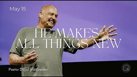 He Make All Things New | Doyal VanGelder | May 15,...