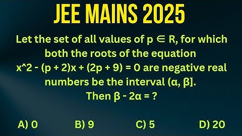 Q) Let the set of all values of p ∈ R, for which both the roots of the equation x^2 - (p + 2)x ...