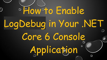 How to Enable LogDebug in Your .NET Core 6 Console Application