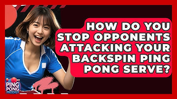 How Do You Stop Opponents Attacking Your Backspin Ping Pong Serve? - Ping Pong Prodigy