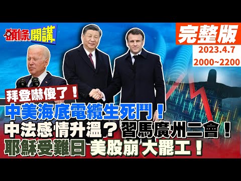 【頭條開講】中美海底撈大戰!海底電纜生死鬥!習馬再會廣州!中法感情急速升溫!耶穌受難日美股崩大罷工!拜登嚇傻了!麥卡錫C位卡死蔡英文!真是愛台啊?20230407完整版@HeadlinesTalk