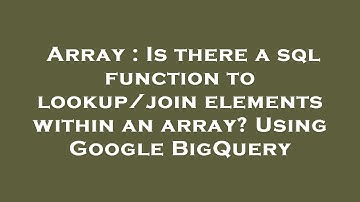 Array : Is there a sql function to lookup/join elements within an array? Using Google BigQuery