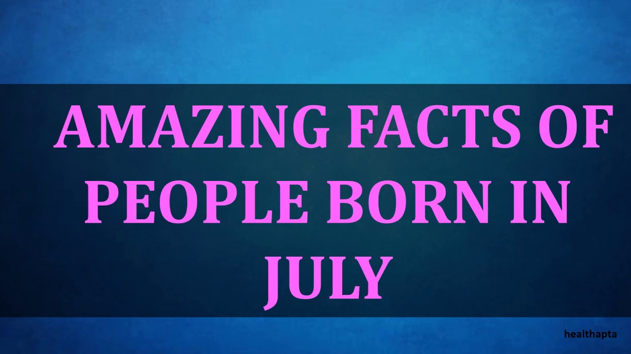 AMAZING FACTS OF PEOPLE BORN IN JULY - YouTube