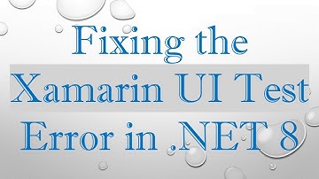 Fixing the Xamarin UI Test Error in .NET 8