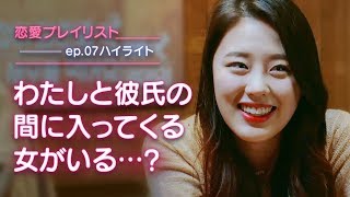 【恋愛プレイリストEP.07ハイライト】わたしと彼氏の間に入ってくる女がいる…？