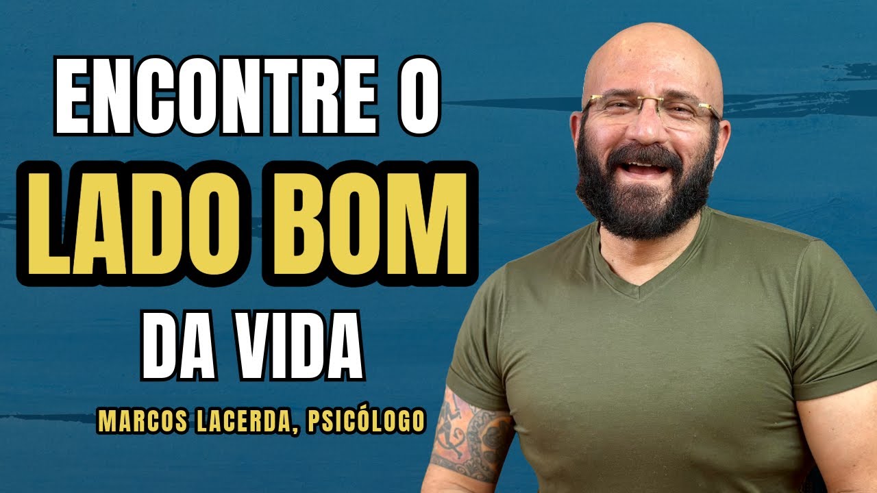 COMO ENCONTRAR O LADO BOM DA VIDA | Marcos Lacerda, psicólogo - YouTube