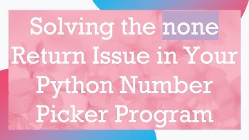 Solving the none Return Issue in Your Python Number Picker Program