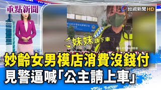 妙齡女男模店消費沒錢付 見警逼喊「公主請上車」【重點新聞】20240531