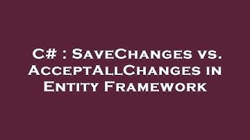 C# : SaveChanges vs. AcceptAllChanges in Entity Framework