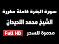 سورة البقرة كاملة مدمرة للسحر والمس والعين الشيخ محمد اللحيدان مكررة 12 ساعة شغلها للنوم 