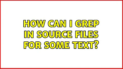 How can I grep in source files for some text? (4 Solutions!!)