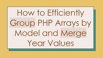 How to Efficiently Group PHP Arrays by Model and Merge Year Values